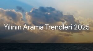 Google 2025 Trend Raporu: Türkiye’de ve Dünyada En Çok Arananlar