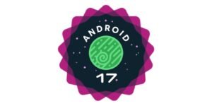 Android 17: Yeniliklerle Geliyoruz—Dikkat Çeken Geliştirme ve Cihaz Uyumları