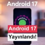 Android 17: Yeni Özelliklerle Dolu Pixel Deneyimi ve Güvenlik İyileştirmeleri
