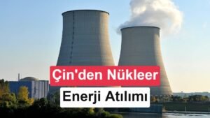 Çin’in Nükleer Enerji Dalgası: 2030 Hedefleri ve Enerji Karışımında Dönüşüm